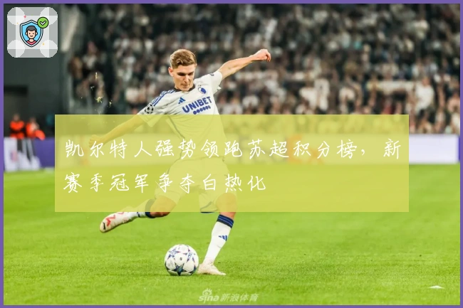 凯尔特人强势领跑苏超积分榜，新赛季冠军争夺白热化