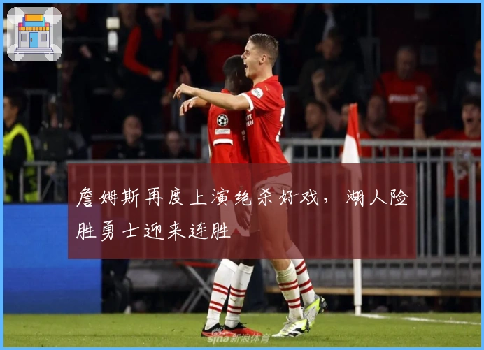 詹姆斯再度上演绝杀好戏，湖人险胜勇士迎来连胜