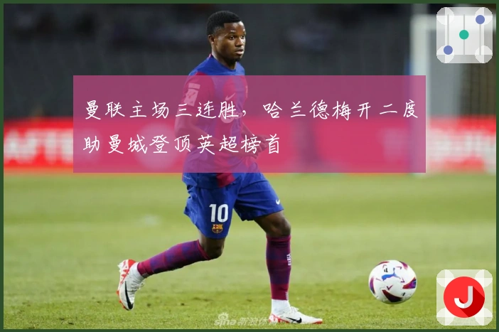 曼联主场三连胜，哈兰德梅开二度助曼城登顶英超榜首