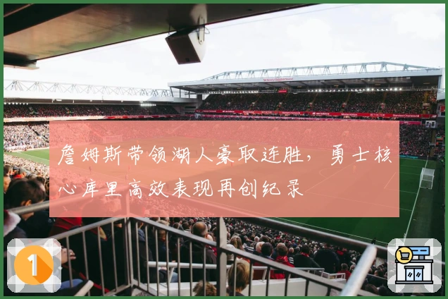 詹姆斯带领湖人豪取连胜，勇士核心库里高效表现再创纪录