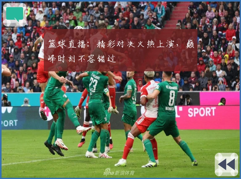 篮球直播：精彩对决火热上演，巅峰时刻不容错过