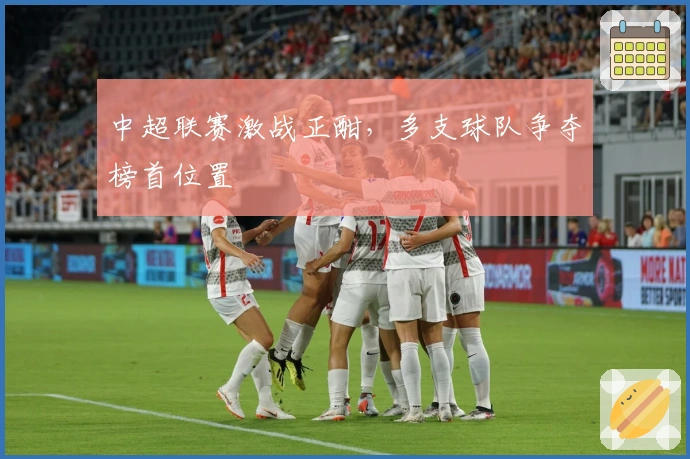 中超联赛激战正酣，多支球队争夺榜首位置