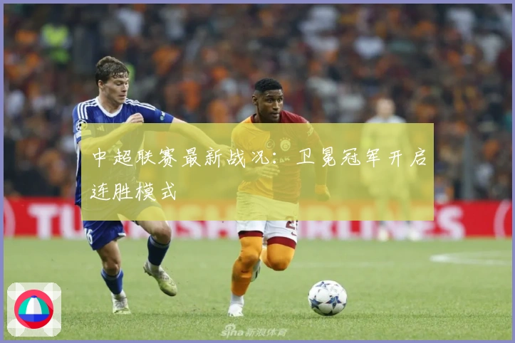 中超联赛最新战况：卫冕冠军开启连胜模式