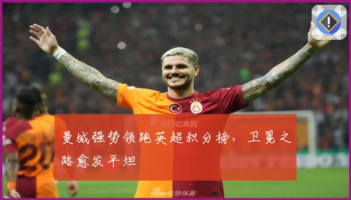 曼城强势领跑英超积分榜，卫冕之路愈发平坦