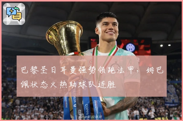 巴黎圣日耳曼强势领跑法甲，姆巴佩状态火热助球队连胜