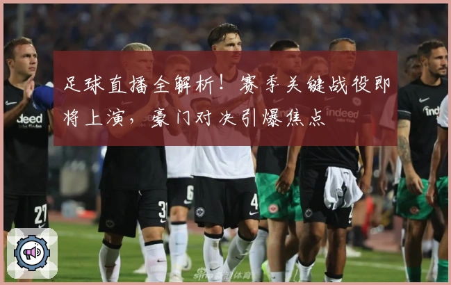 足球直播全解析！赛季关键战役即将上演，豪门对决引爆焦点