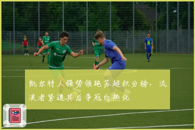 凯尔特人强势领跑苏超积分榜，流浪者紧追其后争冠白热化