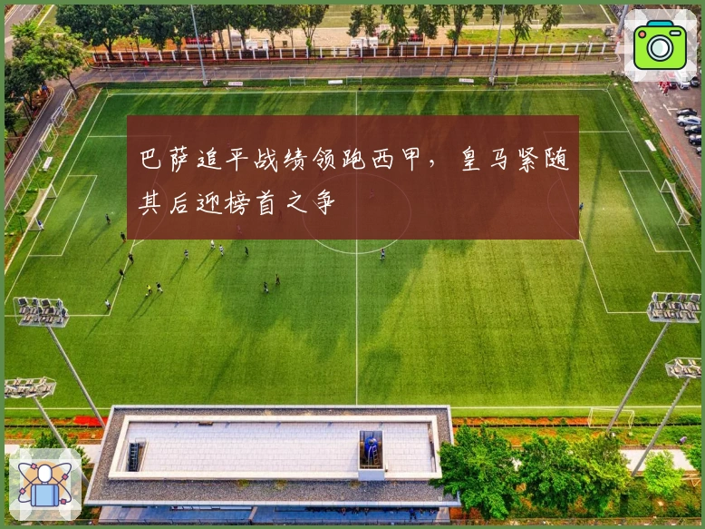 巴萨追平战绩领跑西甲，皇马紧随其后迎榜首之争