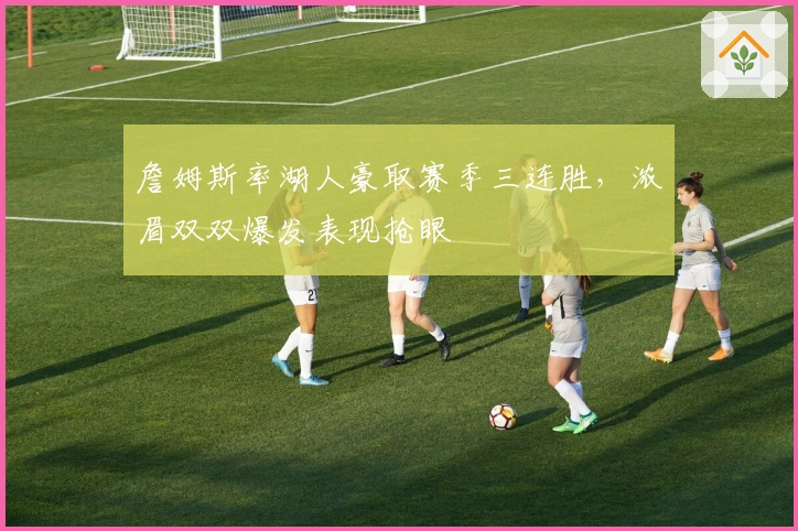 詹姆斯率湖人豪取赛季三连胜，浓眉双双爆发表现抢眼