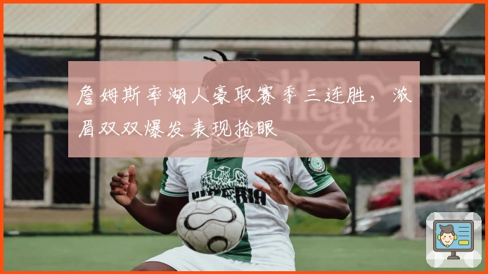 詹姆斯率湖人豪取赛季三连胜，浓眉双双爆发表现抢眼