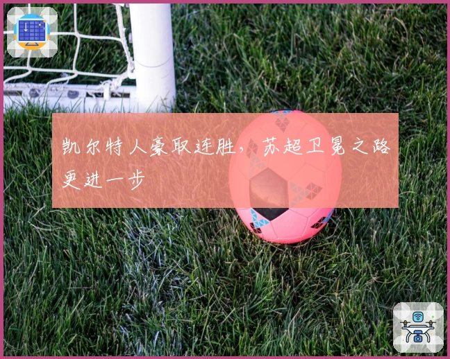 凯尔特人豪取连胜，苏超卫冕之路更进一步